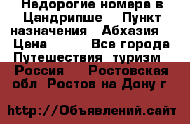 Недорогие номера в Цандрипше  › Пункт назначения ­ Абхазия  › Цена ­ 300 - Все города Путешествия, туризм » Россия   . Ростовская обл.,Ростов-на-Дону г.